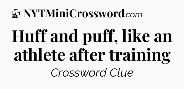 Huff and puff, like an athlete after training - Daily Themed Classic Crossword