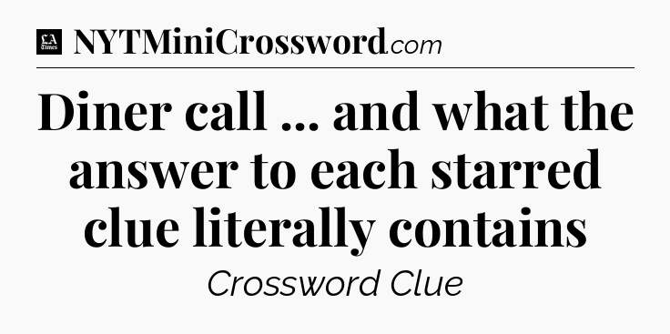Diner call ... and what the answer to each starred clue literally contains - LA Times Crossword