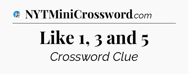 Like 1, 3 and 5 Crossword Clue