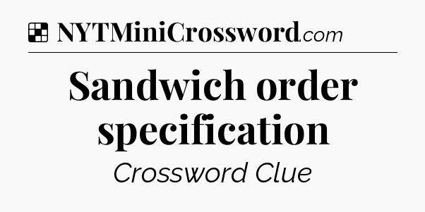 Solution: Sandwich order specification - NYT Crossword