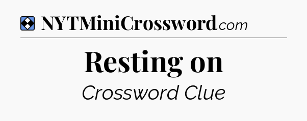 Solution: Resting on - NYT Mini Crossword