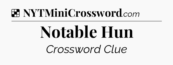 Solution: Notable Hun - NYT Crossword