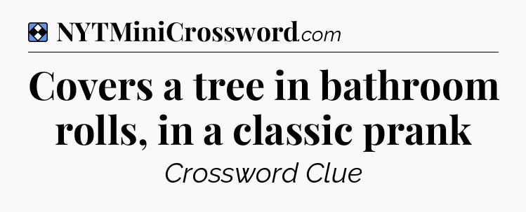 Solution: Covers a tree in bathroom rolls, in a classic prank - NYT Mini Crossword