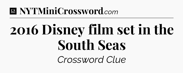 2016 Disney film set in the South Seas - LA Times Crossword