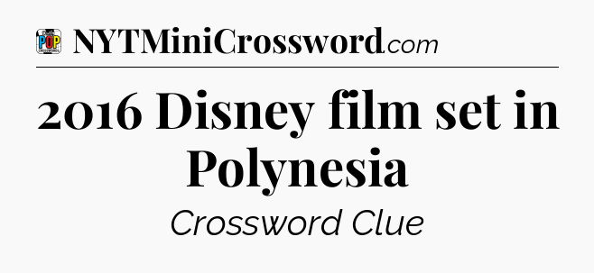 2016 Disney film set in Polynesia Crossword Clue