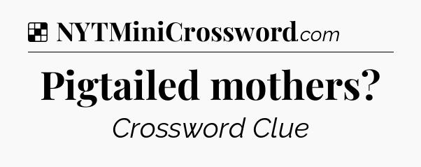 Solution: Pigtailed mothers - NYT Crossword