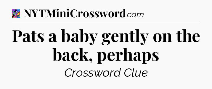 Pats a baby gently on the back, perhaps Crossword Clue