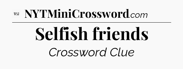 Selfish friends - WSJ Crossword