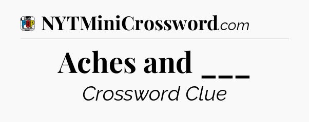 Aches and ___ Crossword Clue