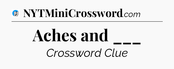 Aches and ___ Crossword Clue