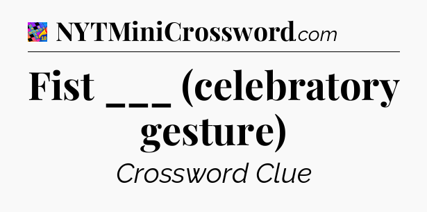 Fist ___ (celebratory gesture) Crossword Clue