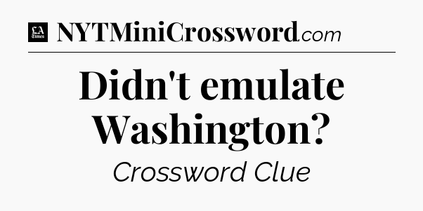 Didn't emulate Washington - LA Times Crossword