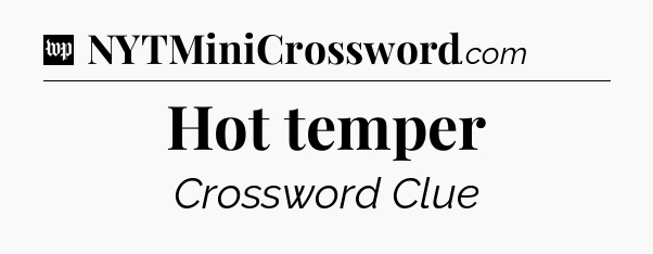 Hot temper Crossword Clue