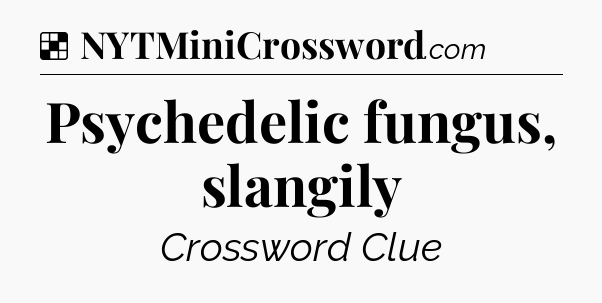 Solution: Psychedelic fungus, slangily - NYT Crossword
