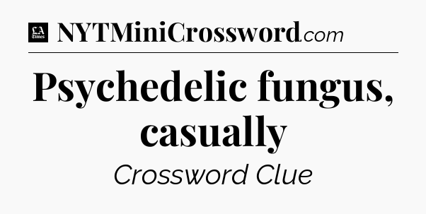 Psychedelic fungus, casually - LA Times Crossword