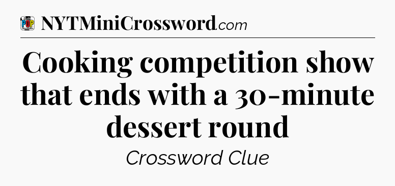 Cooking competition show that ends with a 30-minute dessert round Crossword Clue