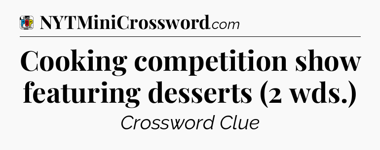 Cooking competition show featuring desserts (2 wds.) Crossword Clue