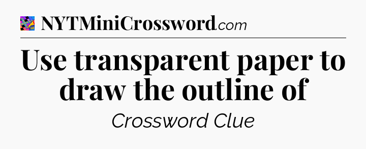 Use transparent paper to draw the outline of Crossword Clue