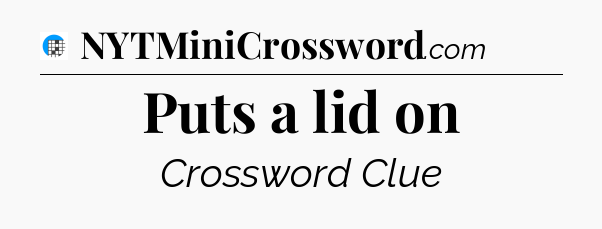 Puts a lid on Crossword Clue