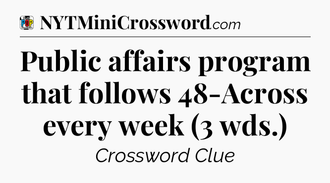 Public affairs program that follows 48-Across every week (3 wds.) Crossword Clue