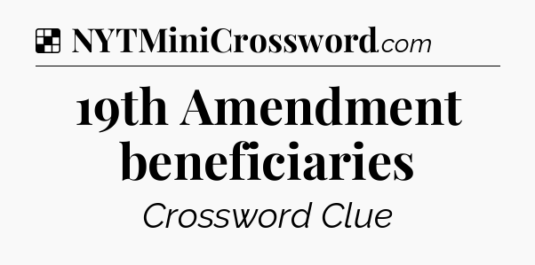 Solution: 19th Amendment beneficiaries - NYT Crossword
