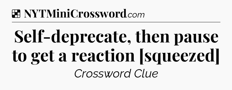 Solution: Self-deprecate, then pause to get a reaction [squeezed] - NYT Crossword