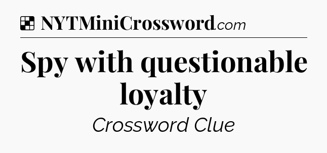 Solution: Spy with questionable loyalty - NYT Crossword