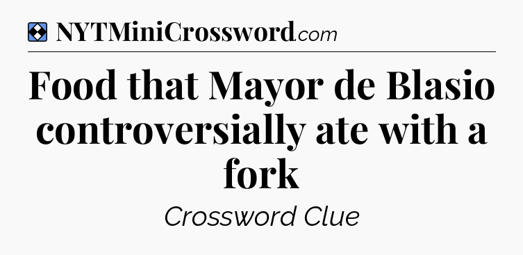 Solution: Food that Mayor de Blasio controversially ate with a fork - NYT Mini Crossword
