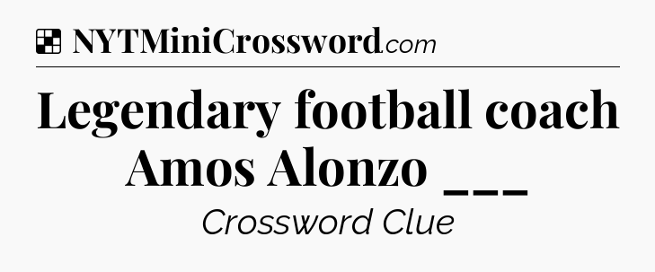 Solution: Legendary football coach Amos Alonzo ___ - NYT Crossword