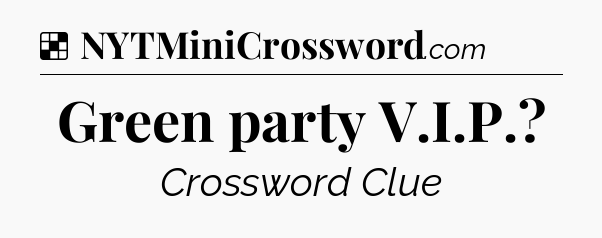 Solution: Green party V.I.P - NYT Crossword