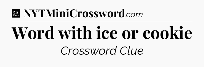 Word with ice or cookie - LA Times Crossword