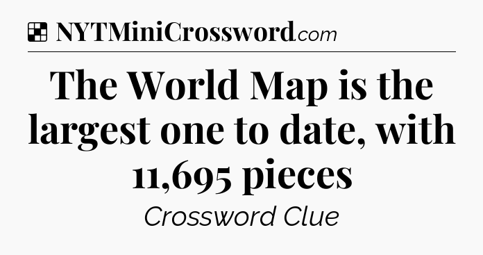Solution: The World Map is the largest one to date, with 11,695 pieces - NYT Crossword
