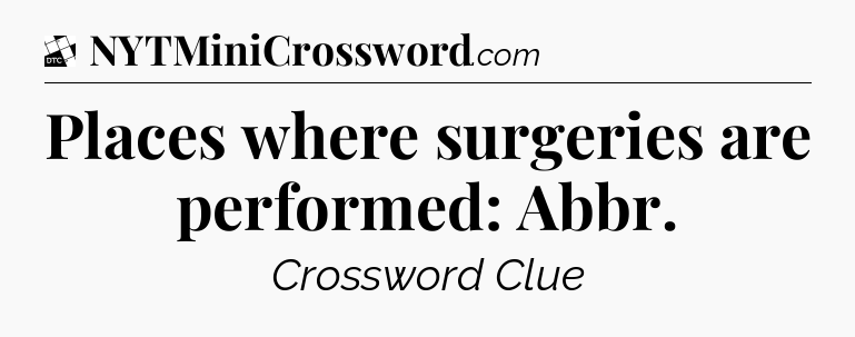 Places where surgeries are performed: Abbr - Daily Themed Classic Crossword
