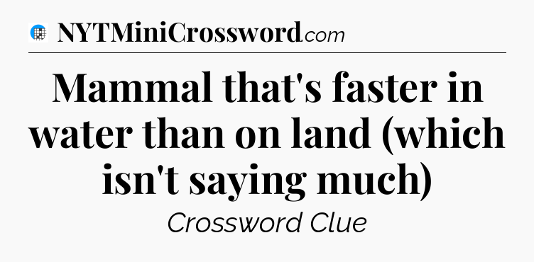 Mammal that's faster in water than on land (which isn't saying much) Crossword Clue