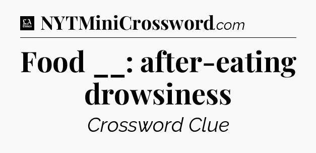 Food __: after-eating drowsiness - LA Times Crossword