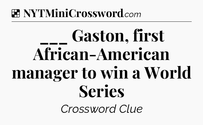 Solution: ___ Gaston, first African-American manager to win a World Series - NYT Crossword