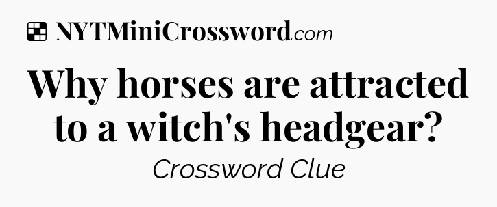 Solution: Why horses are attracted to a witch's headgear - NYT Crossword