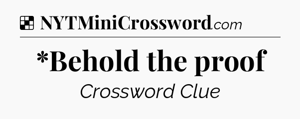 Solution: *Behold the proof - NYT Crossword