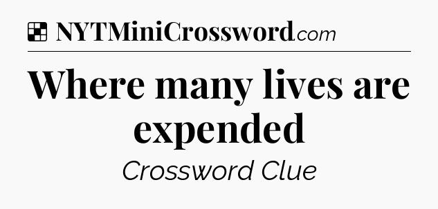 Solution: Where many lives are expended - NYT Crossword