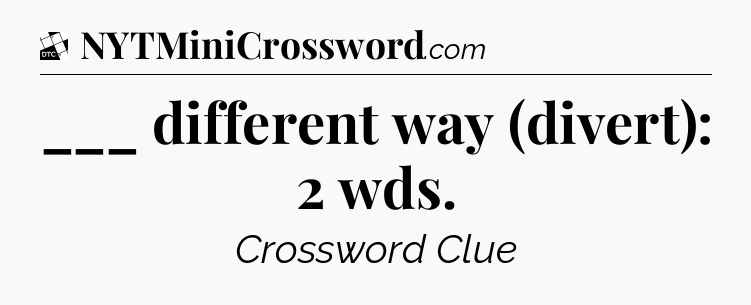 ___ different way (divert): 2 wds - Daily Themed Classic Crossword