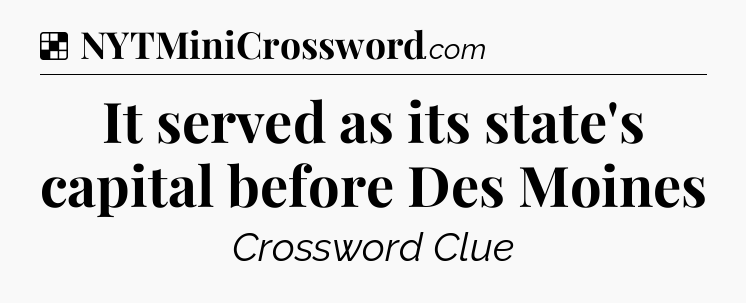 Solution: It served as its state's capital before Des Moines - NYT Crossword