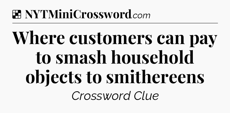 Solution: Where customers can pay to smash household objects to smithereens - NYT Crossword