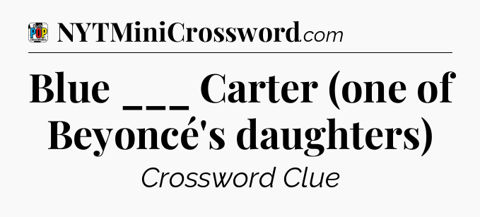 Blue ___ Carter (one of Beyoncé's daughters) Crossword Clue