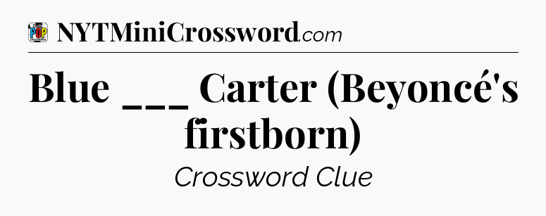 Blue ___ Carter (Beyoncé's firstborn) Crossword Clue