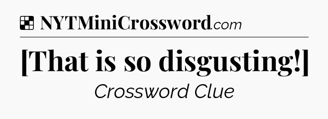 Solution: [That is so disgusting!] - NYT Crossword