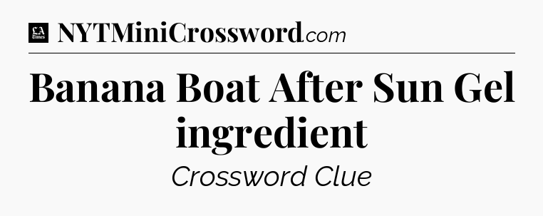 Banana Boat After Sun Gel ingredient - LA Times Crossword