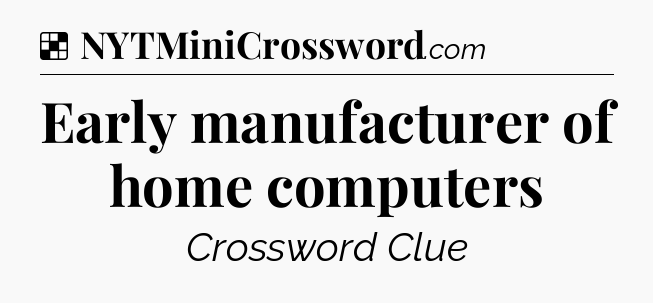Solution: Early manufacturer of home computers - NYT Crossword