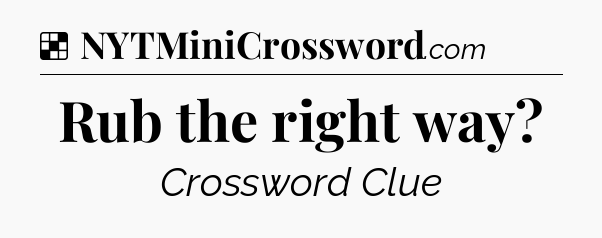 Solution: Rub the right way - NYT Crossword