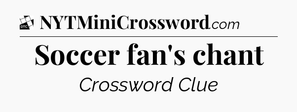 Soccer fan's chant - Daily Themed Classic Crossword