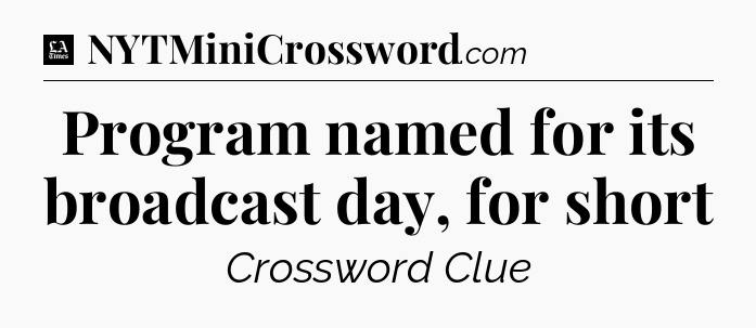 Program named for its broadcast day, for short - LA Times Crossword